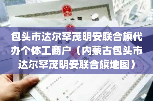 包头市达尔罕茂明安联合旗代办个体工商户（内蒙古包头市达尔罕茂明安联合旗地图）