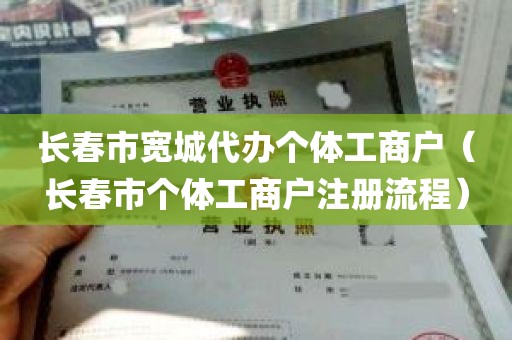 长春市宽城代办个体工商户（长春市个体工商户注册流程）