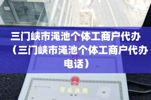 三门峡市渑池个体工商户代办（三门峡市渑池个体工商户代办电话）