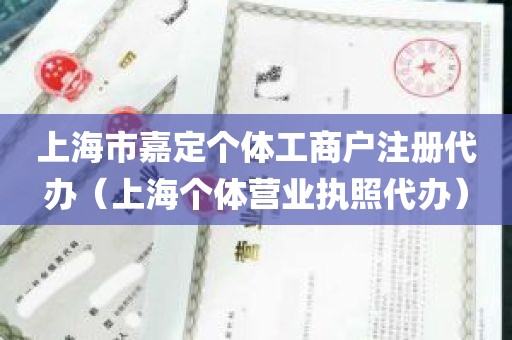 上海市嘉定个体工商户注册代办（上海个体营业执照代办）
