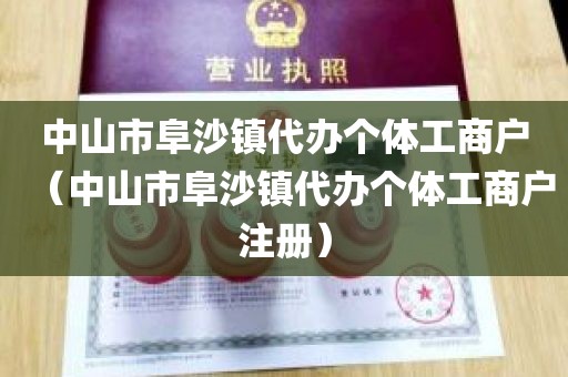 中山市阜沙镇代办个体工商户（中山市阜沙镇代办个体工商户注册）