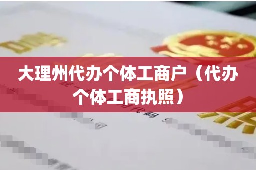 大理州代办个体工商户（代办个体工商执照）