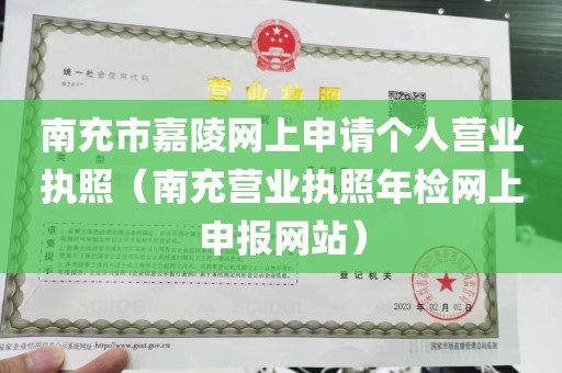 南充市嘉陵网上申请个人营业执照（南充营业执照年检网上申报网站）