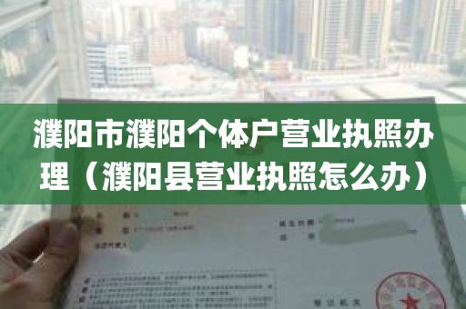濮阳市濮阳个体户营业执照办理（濮阳县营业执照怎么办）