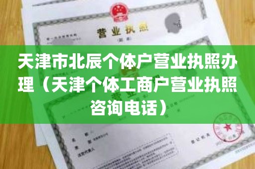 天津市北辰个体户营业执照办理（天津个体工商户营业执照咨询电话）