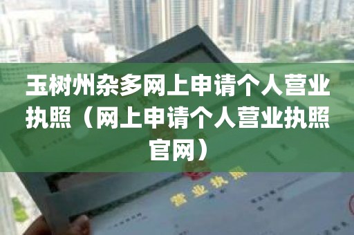 玉树州杂多网上申请个人营业执照（网上申请个人营业执照官网）