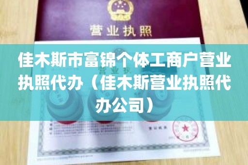佳木斯市富锦个体工商户营业执照代办（佳木斯营业执照代办公司）