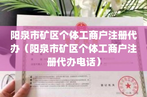 阳泉市矿区个体工商户注册代办（阳泉市矿区个体工商户注册代办电话）