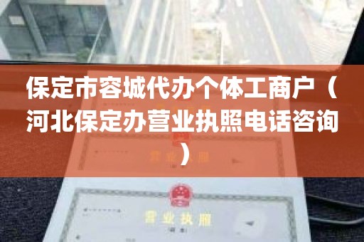 保定市容城代办个体工商户（河北保定办营业执照电话咨询）