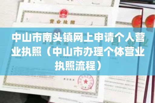 中山市南头镇网上申请个人营业执照（中山市办理个体营业执照流程）