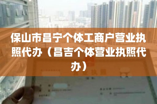 保山市昌宁个体工商户营业执照代办（昌吉个体营业执照代办）
