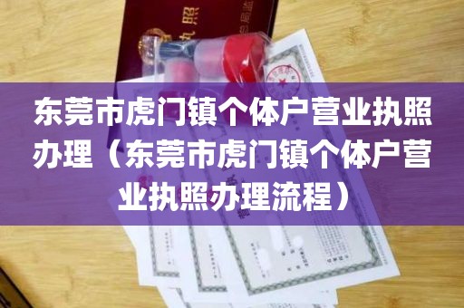 东莞市虎门镇个体户营业执照办理（东莞市虎门镇个体户营业执照办理流程）
