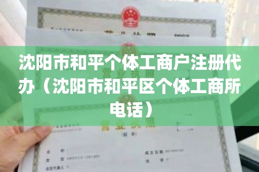 沈阳市和平个体工商户注册代办（沈阳市和平区个体工商所电话）
