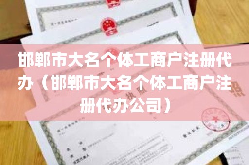 邯郸市大名个体工商户注册代办（邯郸市大名个体工商户注册代办公司）