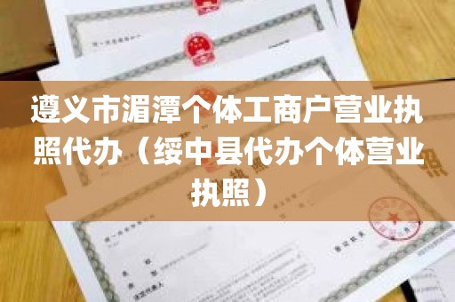 遵义市湄潭个体工商户营业执照代办（绥中县代办个体营业执照）