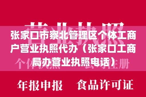 张家口市察北管理区个体工商户营业执照代办（张家口工商局办营业执照电话）