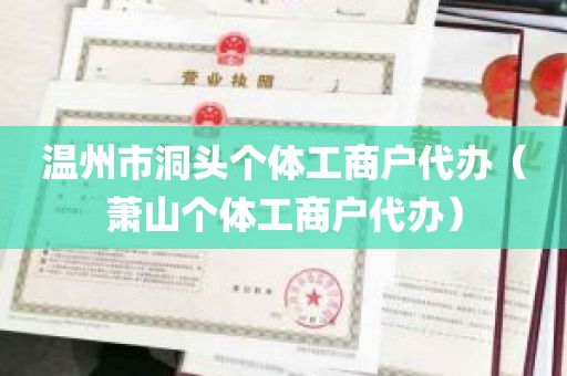 温州市洞头个体工商户代办（萧山个体工商户代办）