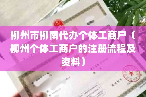 柳州市柳南代办个体工商户（柳州个体工商户的注册流程及资料）
