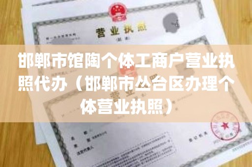 邯郸市馆陶个体工商户营业执照代办（邯郸市丛台区办理个体营业执照）