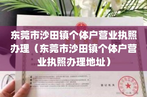 东莞市沙田镇个体户营业执照办理（东莞市沙田镇个体户营业执照办理地址）