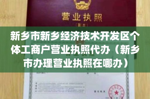 新乡市新乡经济技术开发区个体工商户营业执照代办（新乡市办理营业执照在哪办）