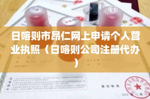 日喀则市昂仁网上申请个人营业执照（日喀则公司注册代办）