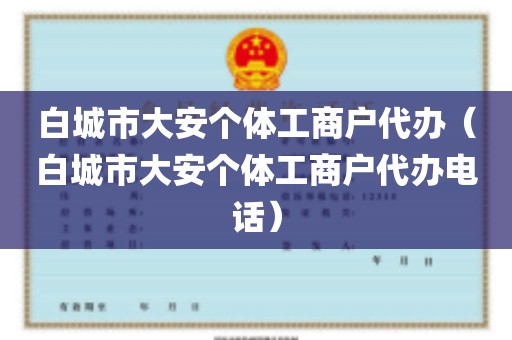 白城市大安个体工商户代办（白城市大安个体工商户代办电话）