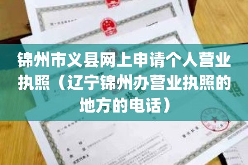锦州市义县网上申请个人营业执照（辽宁锦州办营业执照的地方的电话）