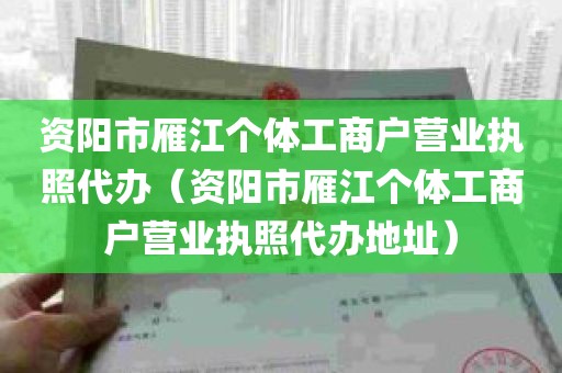 资阳市雁江个体工商户营业执照代办（资阳市雁江个体工商户营业执照代办地址）