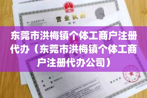 东莞市洪梅镇个体工商户注册代办（东莞市洪梅镇个体工商户注册代办公司）