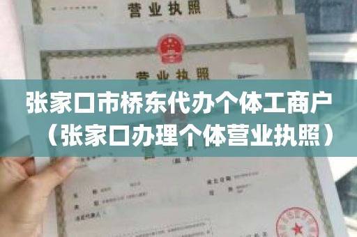 张家口市桥东代办个体工商户（张家口办理个体营业执照）