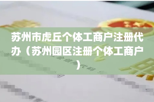 苏州市虎丘个体工商户注册代办（苏州园区注册个体工商户）