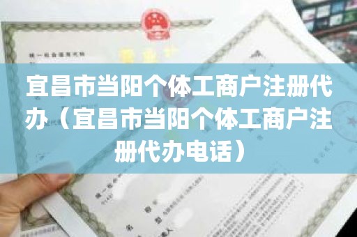 宜昌市当阳个体工商户注册代办（宜昌市当阳个体工商户注册代办电话）