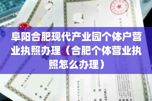 阜阳合肥现代产业园个体户营业执照办理（合肥个体营业执照怎么办理）
