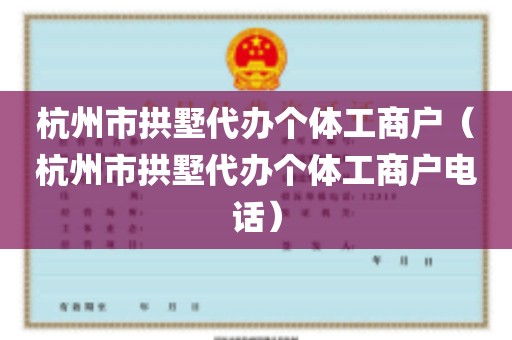 杭州市拱墅代办个体工商户（杭州市拱墅代办个体工商户电话）