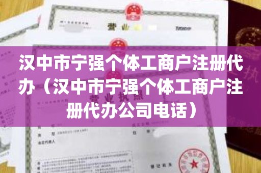 汉中市宁强个体工商户注册代办（汉中市宁强个体工商户注册代办公司电话）
