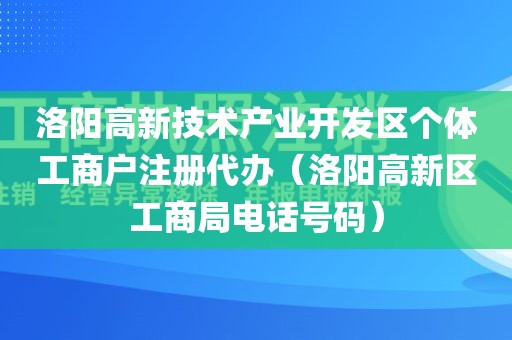 洛阳高新技术产业开发区个体工商户注册代办（洛阳高新区工商局电话号码）