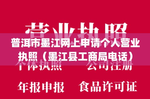 普洱市墨江网上申请个人营业执照（墨江县工商局电话）