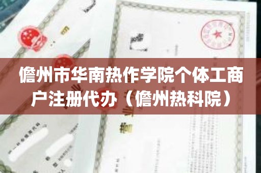 儋州市华南热作学院个体工商户注册代办（儋州热科院）