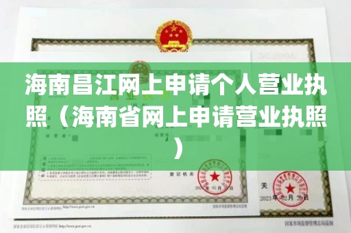 海南昌江网上申请个人营业执照（海南省网上申请营业执照）