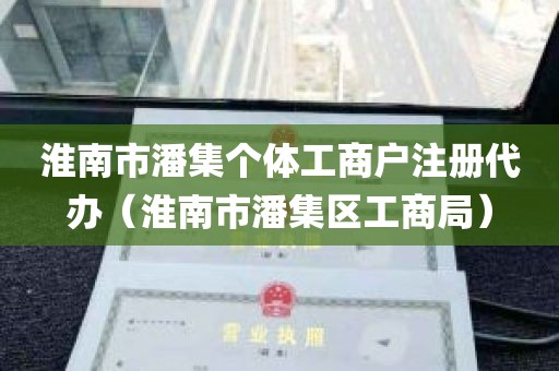 淮南市潘集个体工商户注册代办（淮南市潘集区工商局）
