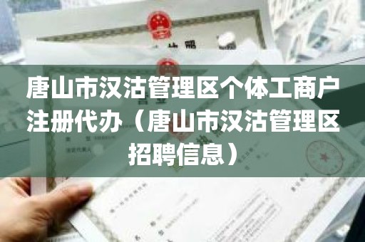 唐山市汉沽管理区个体工商户注册代办（唐山市汉沽管理区招聘信息）