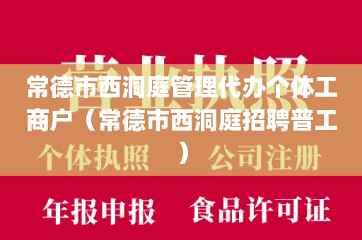 常德市西洞庭管理代办个体工商户（常德市西洞庭招聘普工）