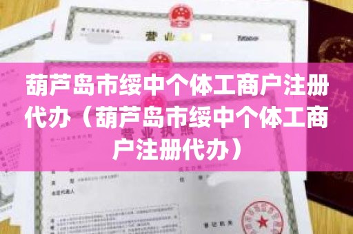 葫芦岛市绥中个体工商户注册代办（葫芦岛市绥中个体工商户注册代办）