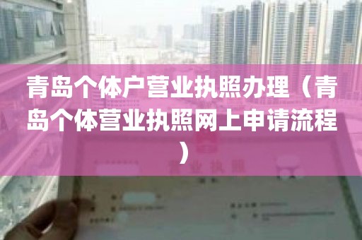 青岛个体户营业执照办理（青岛个体营业执照网上申请流程）