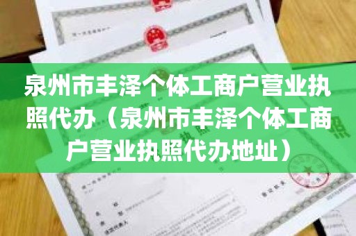 泉州市丰泽个体工商户营业执照代办（泉州市丰泽个体工商户营业执照代办地址）