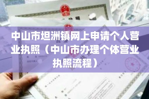 中山市坦洲镇网上申请个人营业执照（中山市办理个体营业执照流程）
