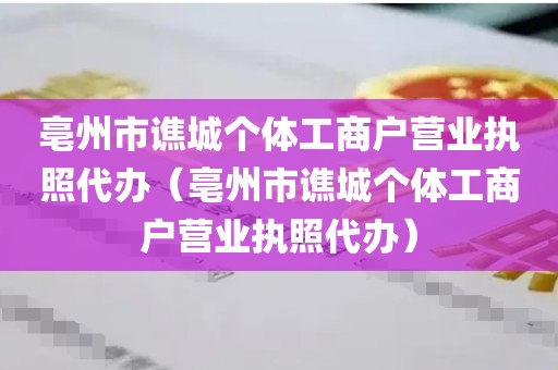 亳州市谯城个体工商户营业执照代办（亳州市谯城个体工商户营业执照代办）