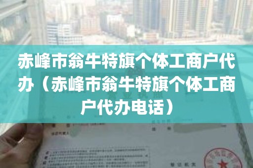赤峰市翁牛特旗个体工商户代办（赤峰市翁牛特旗个体工商户代办电话）
