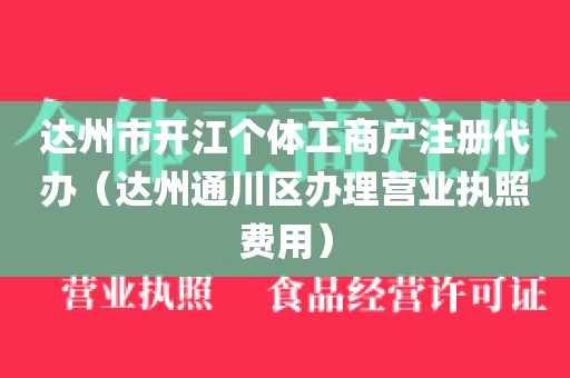 达州市开江个体工商户注册代办（达州通川区办理营业执照费用）